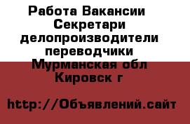 Работа Вакансии - Секретари, делопроизводители, переводчики. Мурманская обл.,Кировск г.